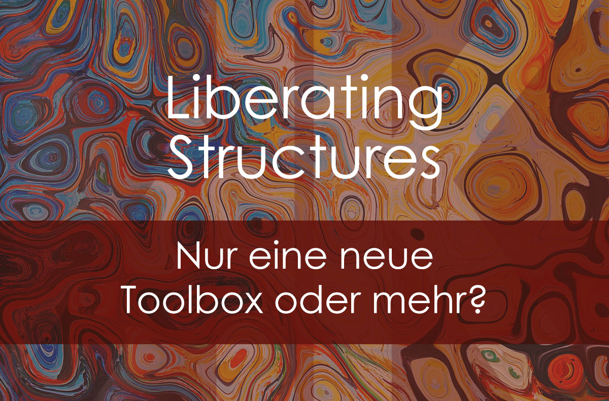 Liberating Structures – nur eine neue Toolbox oder mehr?