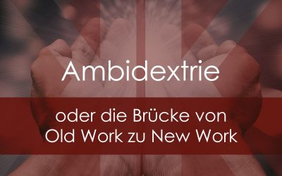 Von Old Work zu New Work*: Die Brücke heißt Ambidextrie oder hybride Organisation