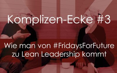 Komplizen-Ecke #3 – Wie man von #FridaysForFuture zu Lean Leadership kommt